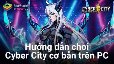 Hướng dẫn cơ bản chơi Cyber City: Thành Phố Dị Năng trên PC cùng BlueStacks