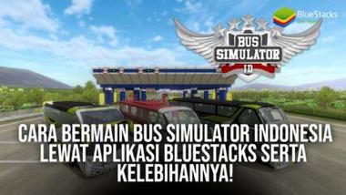Cara Bermain Bus Simulator Indonesia Lewat Aplikasi BlueStacks &#038; Kelebihannya!